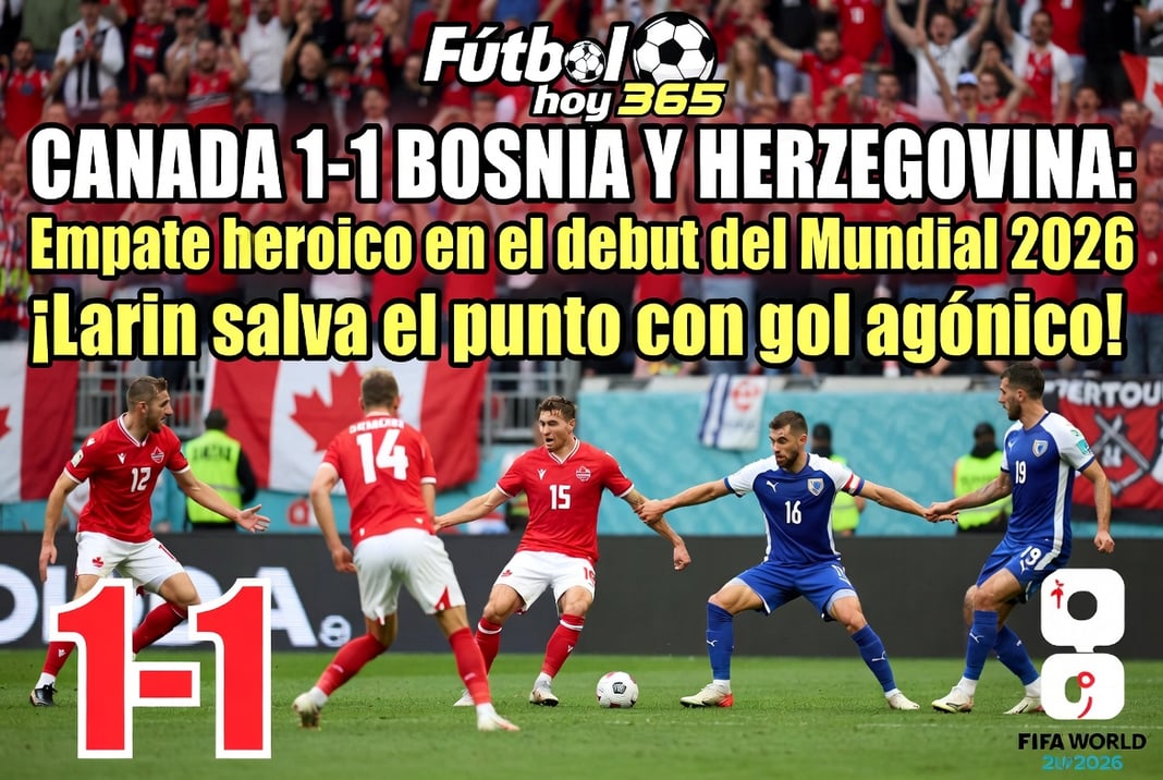 Canada 1-1 Bosnia y Herzegovina Empate heroico en el debut del Mundial 2026