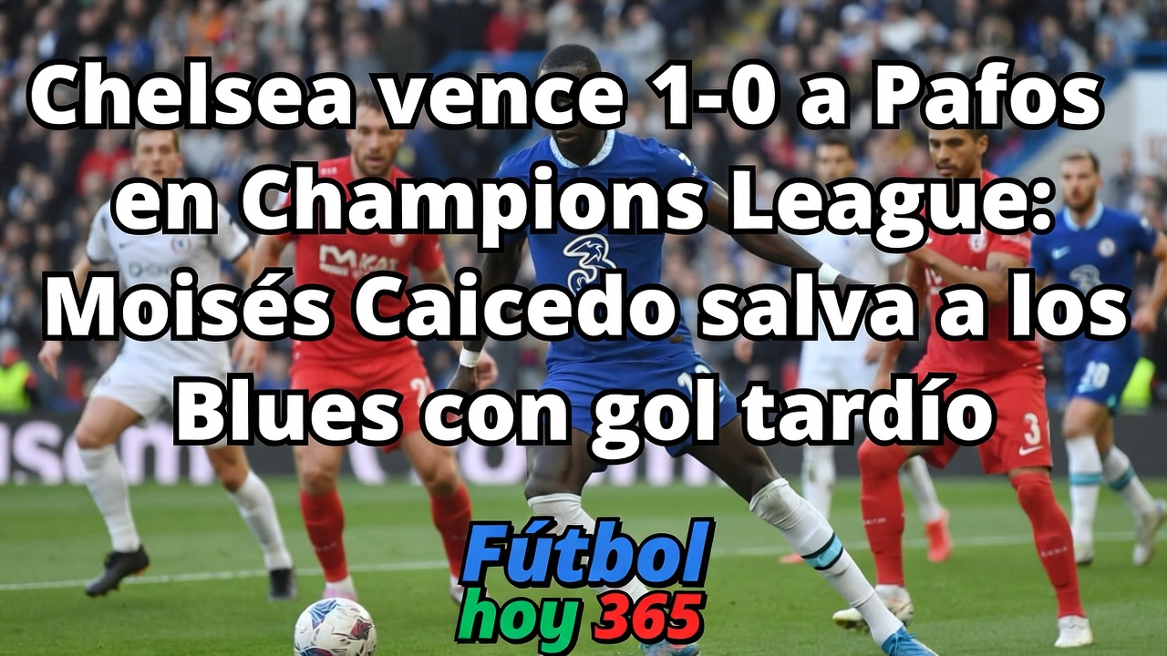 Chelsea 1-0 Pafos Caicedo salva con gol tardío en Champions League