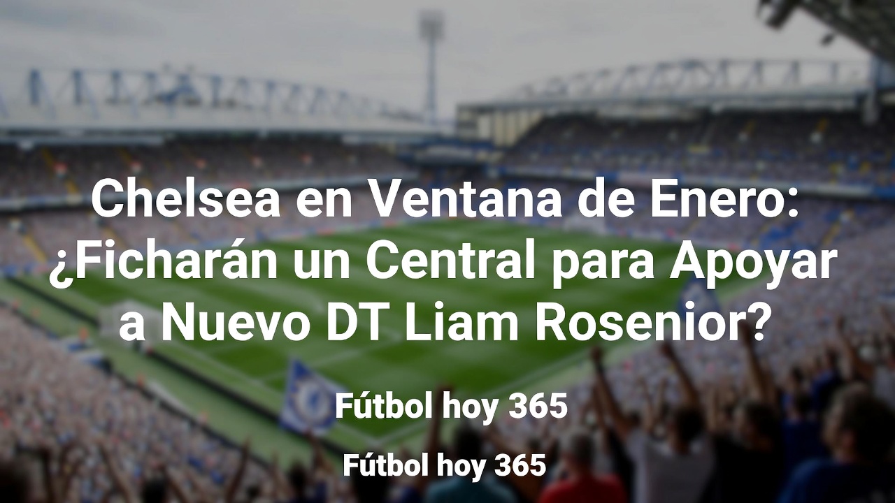 Chelsea en enero ¿Ficharán central para respaldar a Rosenior