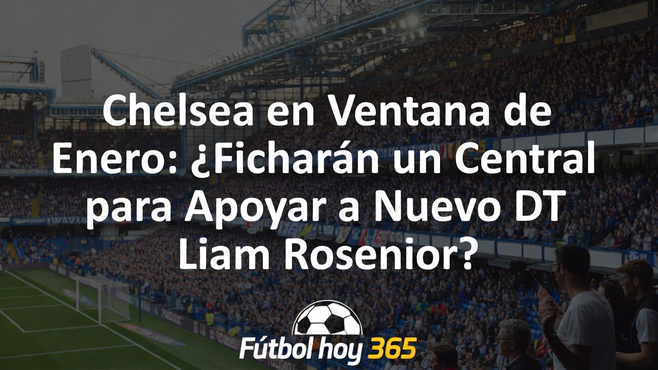 Chelsea en enero ¿Ficharán central para respaldar a Rosenior