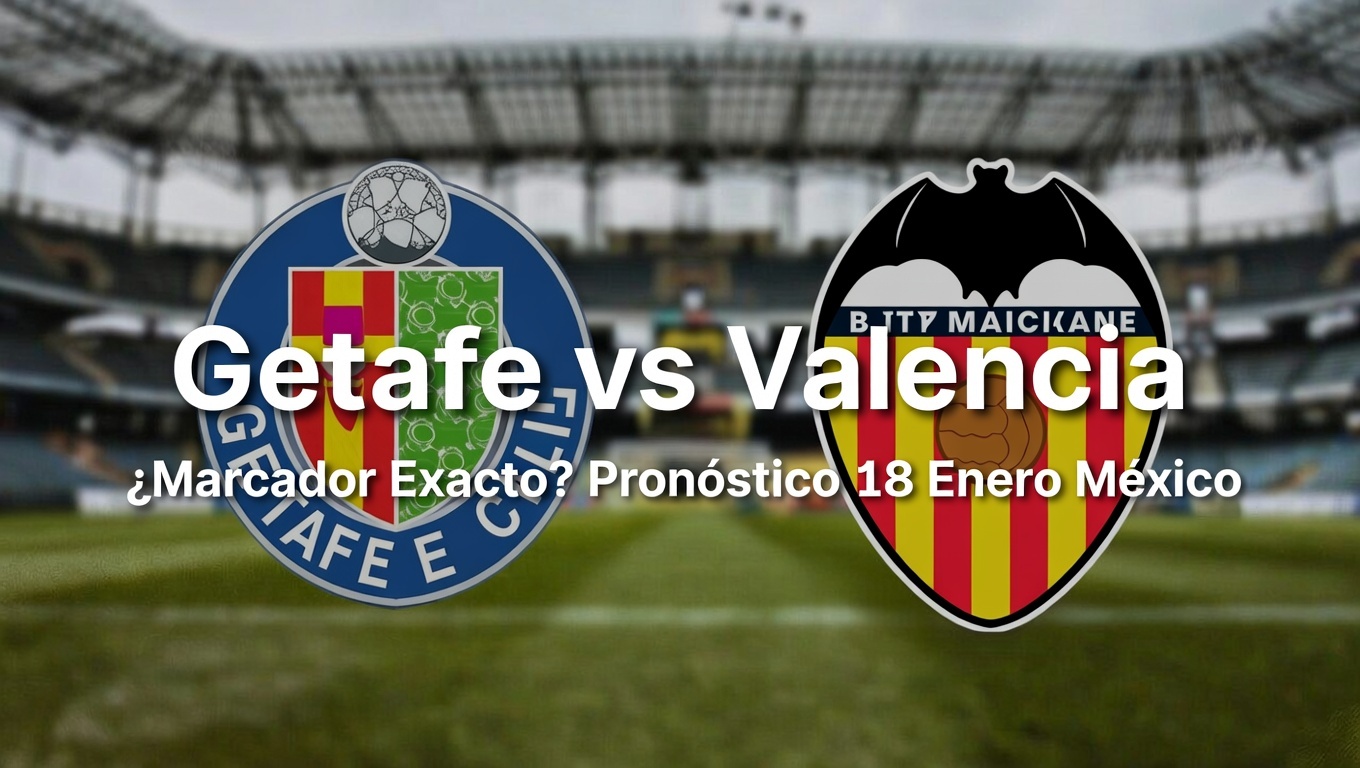 Getafe vs Valencia ¿Marcador Exacto Pronóstico 18 Enero México