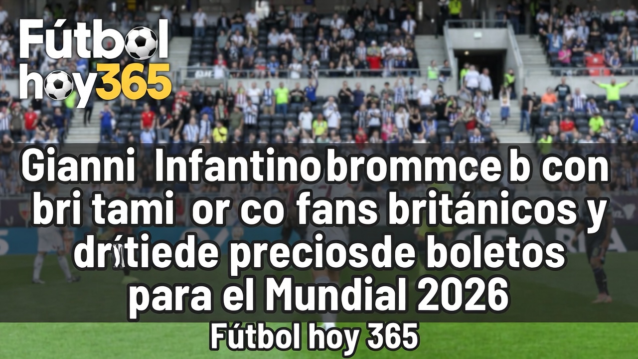 Gianni Infantino defiende boletos caros Mundial 2026 y bromea con fans británicos