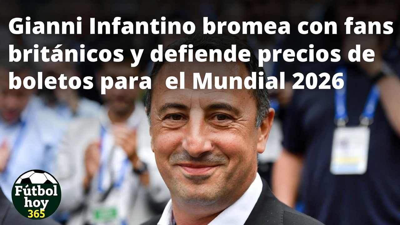 Gianni Infantino defiende boletos caros Mundial 2026 y bromea con fans británicos
