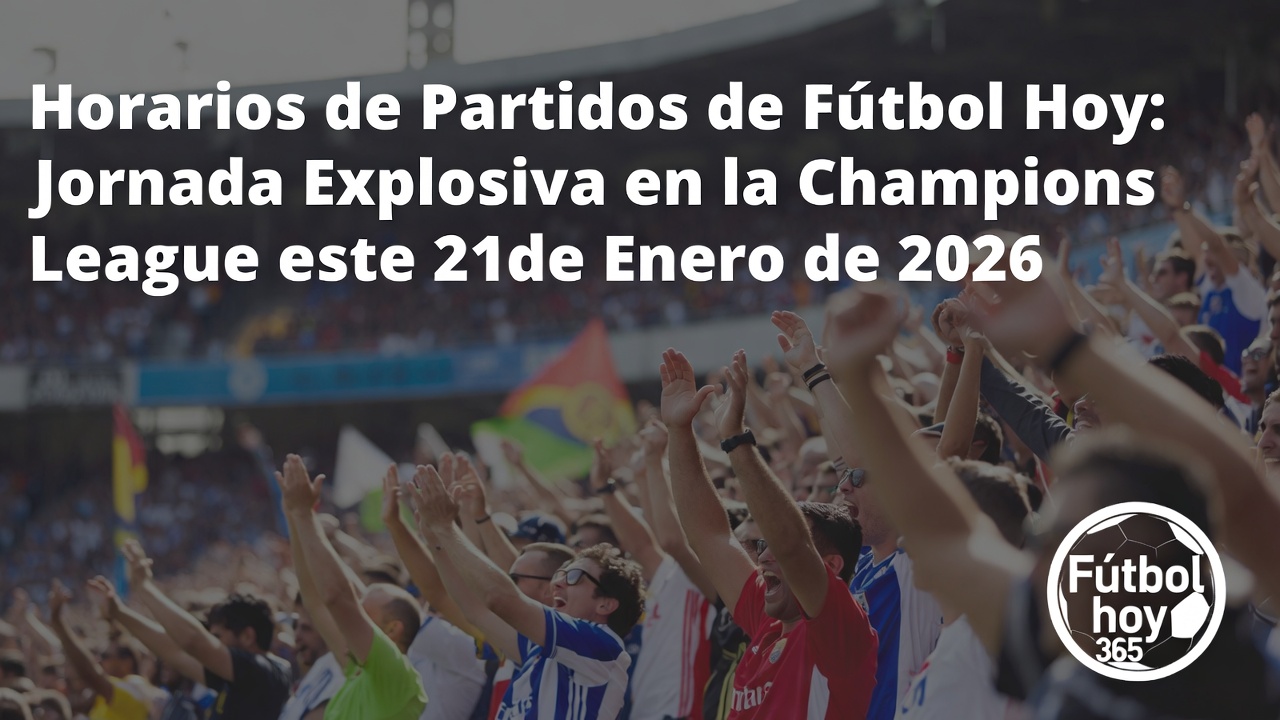 Horarios Champions League Hoy 21 enero 2026 Partidos y Horas México
