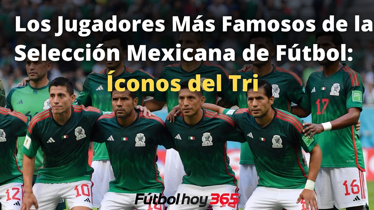 Íconos del Tri Los Jugadores Más Famosos de México