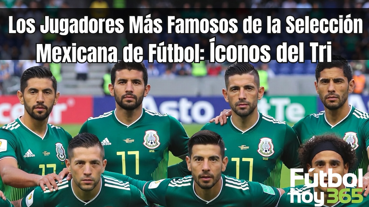 Íconos del Tri Los Jugadores Más Famosos de México