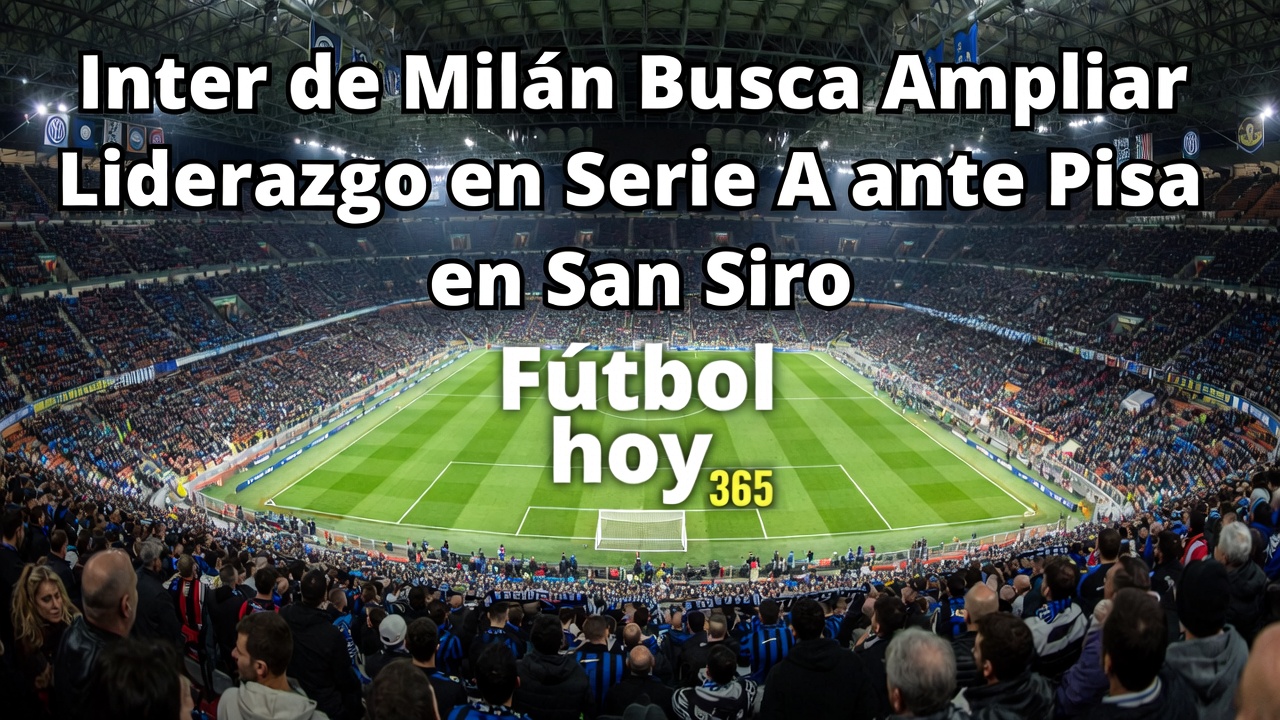 Inter vs Pisa Nerazzurri buscan ampliar liderazgo en Serie A