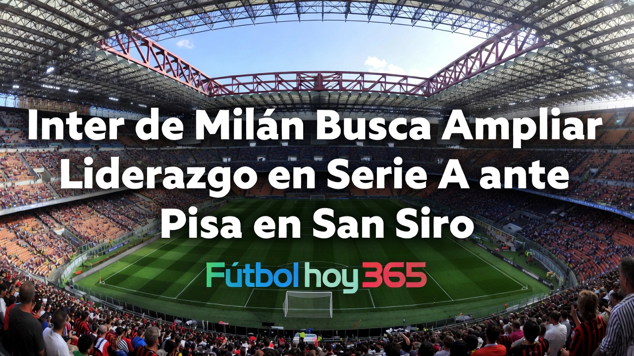 Inter vs Pisa Nerazzurri buscan ampliar liderazgo en Serie A