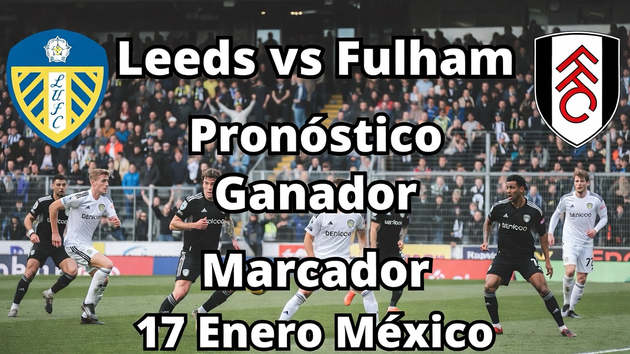 Leeds vs Fulham Pronóstico Ganador y Marcador 17 Enero México