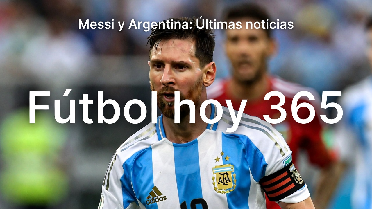 Messi y Argentina últimas noticias del crack rosarino con la Selección en Fútbol hoy 365