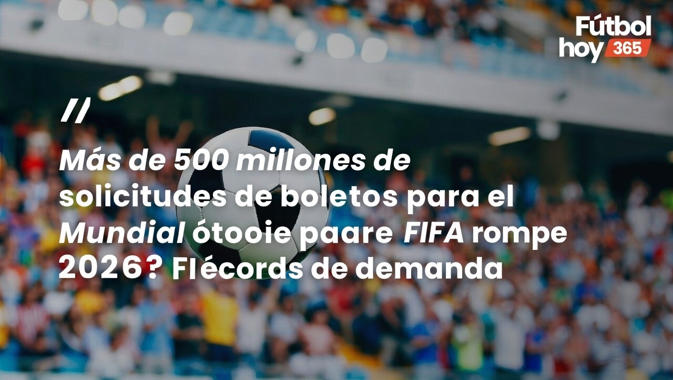 Mundial 2026 FIFA recibe más de 500 millones de solicitudes de boletos