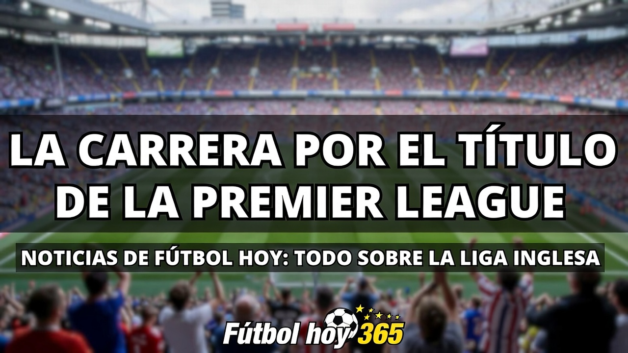 Noticias de Fútbol en Sky Sports Carrera por el Título de la Premier League y Rumores de Transferencias