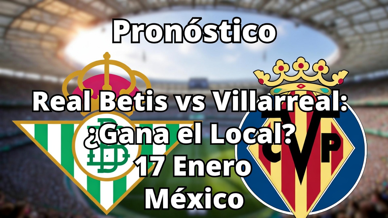 Pronóstico Real Betis vs Villarreal ¿Gana el Local 17 Enero México