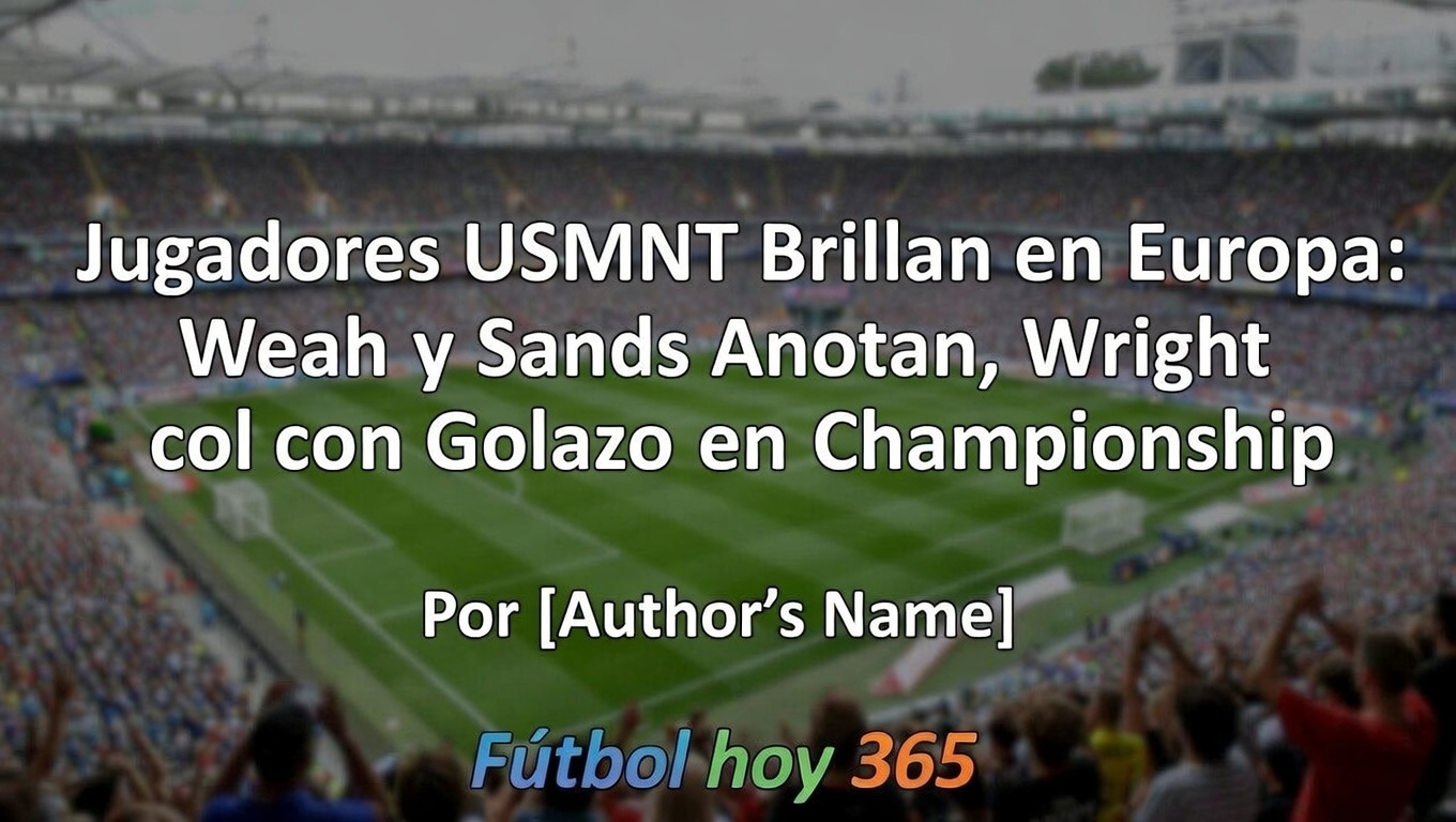USMNT Brillan en Europa Weah, Sands y Wright Anotan