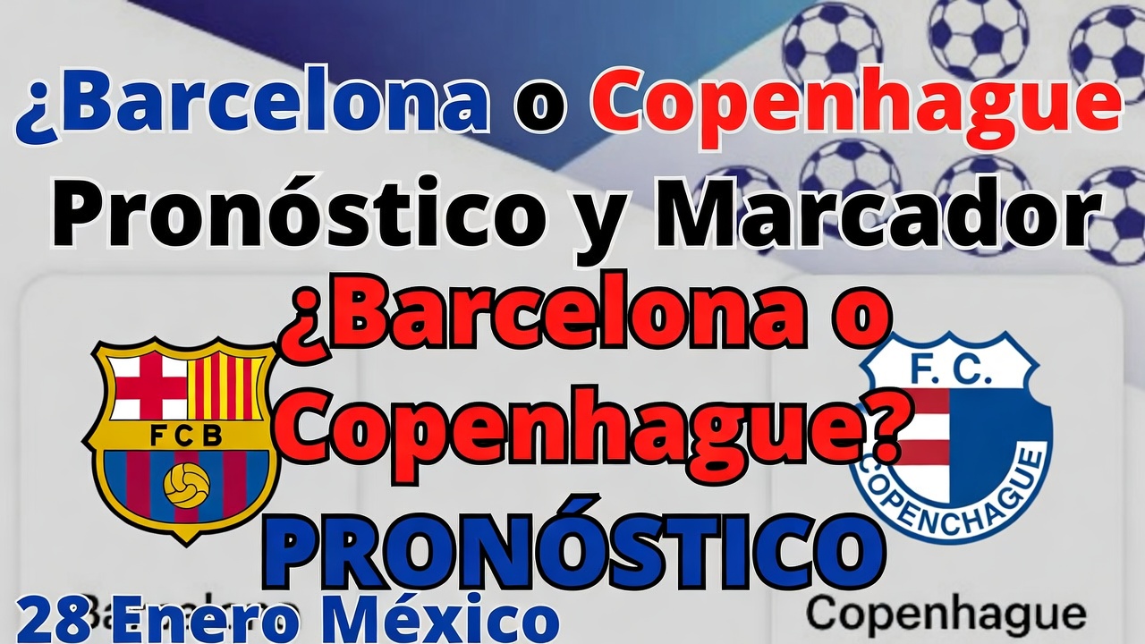 ¿Barcelona o Copenhague? Pronóstico y Marcador 28 Enero México