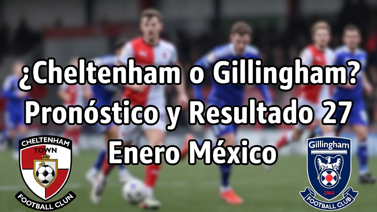 ¿Cheltenham o Gillingham Pronóstico y Resultado 27 Enero México