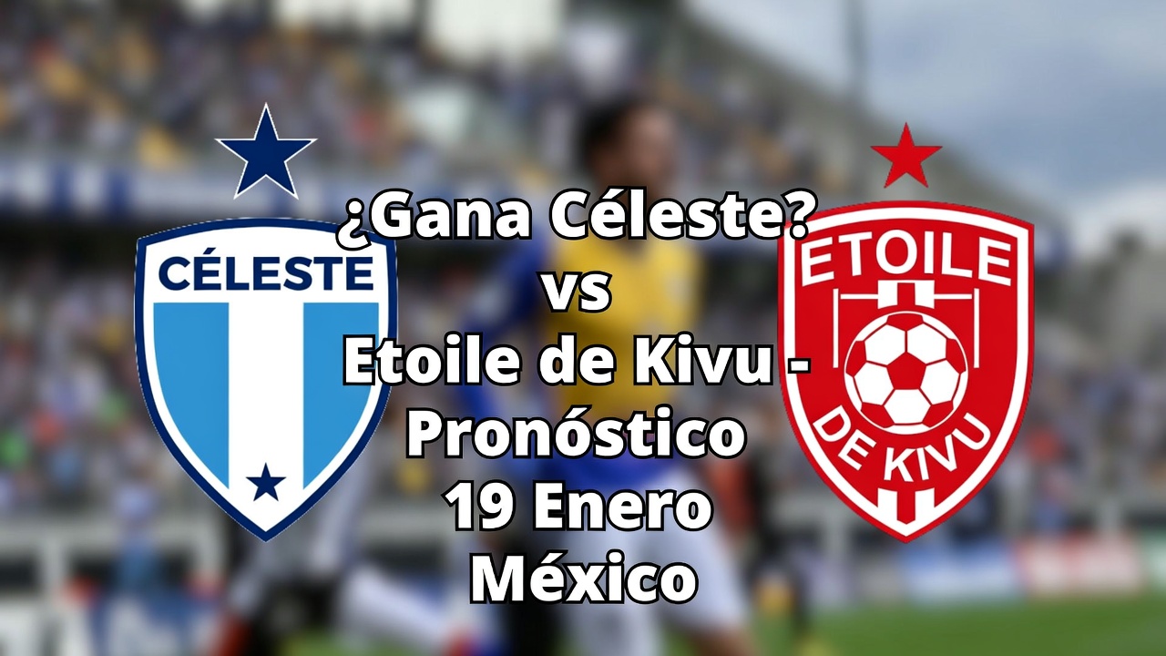 ¿Gana Céleste vs Etoile de Kivu - Pronóstico 19 Enero México