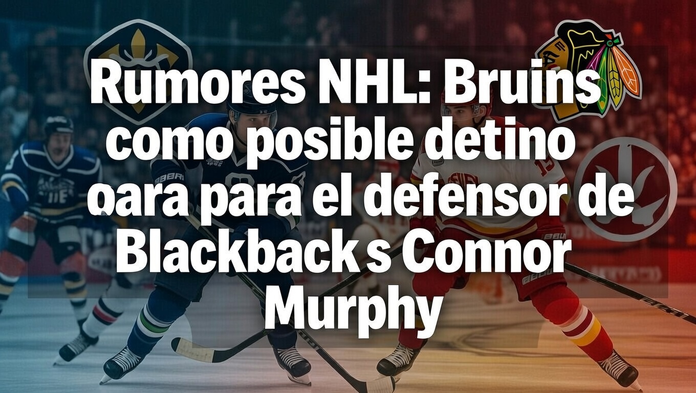 Rumores NHL Bruins como posible destino para el defensor de Blackhawks Connor Murphy