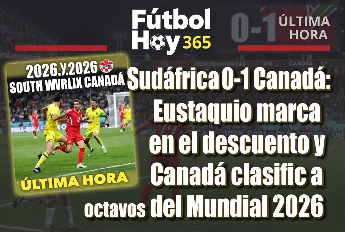 Sudáfrica 0-1 Canadá Eustaquio marca en el descuento y Canadá clasifica a octavos del Mundial 2026